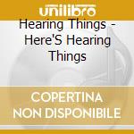Hearing Things - Here'S Hearing Things cd
