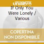 If Only You Were Lonely / Various cd