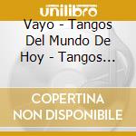 Vayo - Tangos Del Mundo De Hoy - Tangos Of Today'S World cd musicale di Vayo