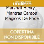 Marshall Henry - Mantras Cantos Magicos De Pode cd musicale di Marshall Henry