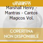 Marshall Henry - Mantras - Cantos Magicos Vol. cd musicale di Marshall Henry
