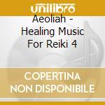 Aeoliah - Healing Music For Reiki 4 cd musicale di Aeoliah