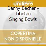 Danny Becher - Tibetan Singing Bowls cd musicale di Danny Becher