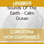 Sounds Of The Earth - Calm Ocean cd musicale di ARTISTI VARI