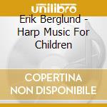 Erik Berglund - Harp Music For Children cd musicale di Erik Berglund