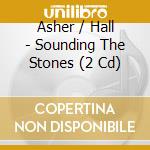 Asher / Hall - Sounding The Stones (2 Cd) cd musicale di Asher / hall