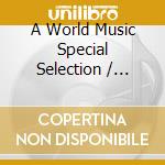A World Music Special Selection / Various cd musicale di Artisti Vari