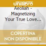 Aeoliah - Magnetizing Your True Love (2 Cd) cd musicale di AEOLIAH