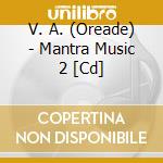V. A. (Oreade) - Mantra Music 2 [Cd] cd musicale di Artisti Vari