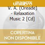 V. A. (Oreade) - Relaxation Music 2 [Cd] cd musicale di Artisti Vari