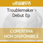 Troublemaker - Debut Ep cd