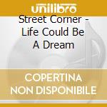 Street Corner - Life Could Be A Dream cd