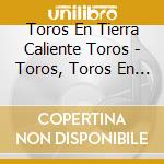 Toros En Tierra Caliente Toros - Toros, Toros En Tierra Caliente (14 Exitos) Cde-2112 cd