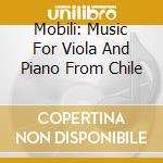 Mobili: Music For Viola And Piano From Chile cd musicale