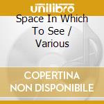 Space In Which To See / Various cd musicale
