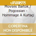 Movses Bartok / Pogossian - Hommage A Kurtag cd musicale