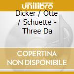 Dicker / Otte / Schuette - Three Da cd