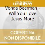 Vonda Beerman - Will You Love Jesus More cd