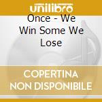 Once - We Win Some We Lose cd musicale di Once