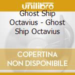 Ghost Ship Octavius - Ghost Ship Octavius cd musicale di Ghost Ship Octavius