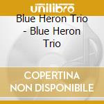 Blue Heron Trio - Blue Heron Trio cd musicale di Blue Heron Trio