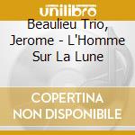 Beaulieu Trio, Jerome - L'Homme Sur La Lune cd musicale di Beaulieu Trio, Jerome