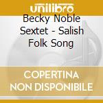 Becky Noble Sextet - Salish Folk Song cd musicale di Becky Noble Sextet