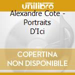 Alexandre Cote - Portraits D'Ici cd musicale di Cote, Alexandre