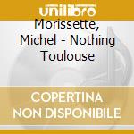 Morissette, Michel - Nothing Toulouse cd musicale di Morissette, Michel