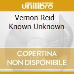 Vernon Reid - Known Unknown cd musicale di Vernon & masqu Reid