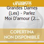 Grandes Dames (Les) - Parlez Moi D'amour (2 Cd) cd musicale di Grandes Dames (Les)