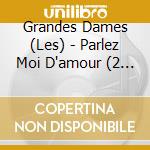 Grandes Dames (Les) - Parlez Moi D'amour (2 Cd) cd