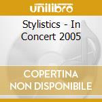Stylistics - In Concert 2005 cd musicale di Stylistics