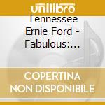 Tennessee Ernie Ford - Fabulous: Sixteen Tons cd musicale di Tennessee Ernie Ford