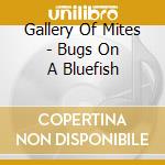 Gallery Of Mites - Bugs On A Bluefish cd musicale di GALLERY OF MITES