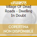 Village Of Dead Roads - Dwelling In Doubt cd musicale di VILLAGE OF DEAD ROAD