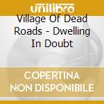 Village Of Dead Roads - Dwelling In Doubt cd