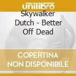 Skywalker Dutch - Better Off Dead cd