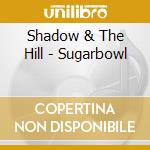 Shadow & The Hill - Sugarbowl cd musicale