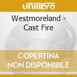 Westmoreland - Cast Fire cd
