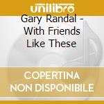 Gary Randal - With Friends Like These cd