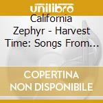 California Zephyr - Harvest Time: Songs From The Napa Valley cd musicale di California Zephyr