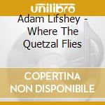 Adam Lifshey - Where The Quetzal Flies cd