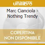 Marc Cianciola - Nothing Trendy cd