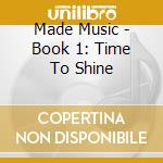 Made Music - Book 1: Time To Shine cd