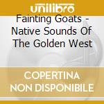 Fainting Goats - Native Sounds Of The Golden West cd musicale di Fainting Goats