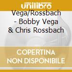 Vega/Rossbach - Bobby Vega & Chris Rossbach cd