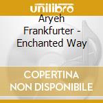 Aryeh Frankfurter - Enchanted Way cd musicale di Aryeh Frankfurter