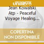 Jean Kowalski Atp - Peaceful Voyage Healing Meditation - Volume 1 cd musicale di Jean Kowalski Atp