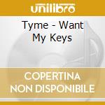 Tyme - Want My Keys cd musicale di Tyme